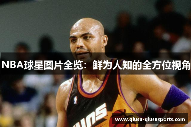 NBA球星图片全览：鲜为人知的全方位视角
