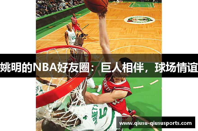 姚明的NBA好友圈：巨人相伴，球场情谊
