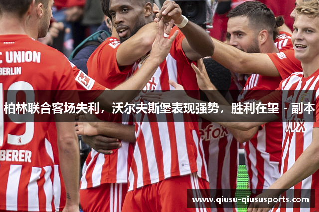 柏林联合客场失利，沃尔夫斯堡表现强势，胜利在望 - 副本