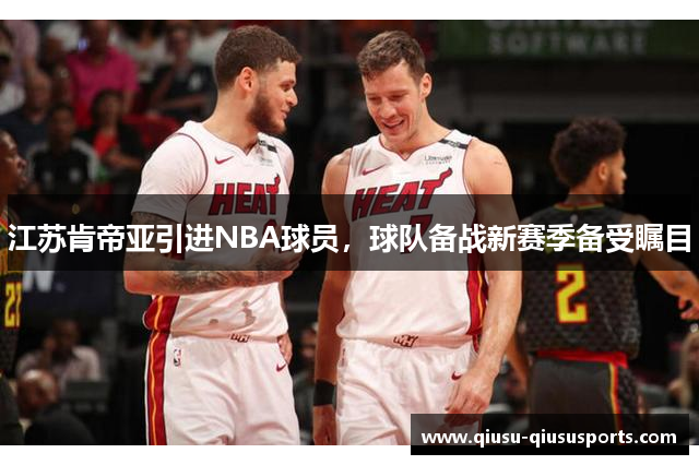 江苏肯帝亚引进NBA球员，球队备战新赛季备受瞩目