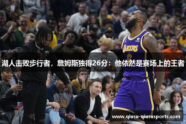 湖人击败步行者，詹姆斯独得26分：他依然是赛场上的王者