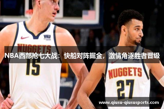 NBA西部抢七大战：快船对阵掘金，激情角逐胜者晋级