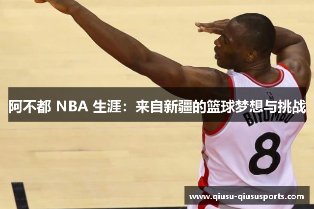 阿不都 NBA 生涯：来自新疆的篮球梦想与挑战
