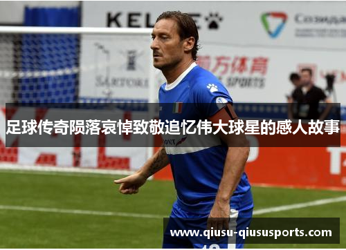 足球传奇陨落哀悼致敬追忆伟大球星的感人故事