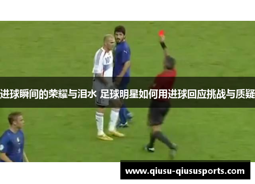 进球瞬间的荣耀与泪水 足球明星如何用进球回应挑战与质疑