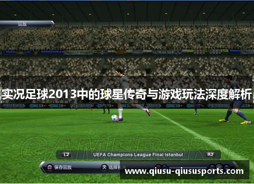 实况足球2013中的球星传奇与游戏玩法深度解析