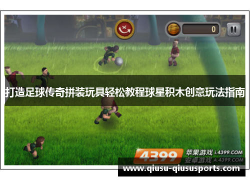 打造足球传奇拼装玩具轻松教程球星积木创意玩法指南