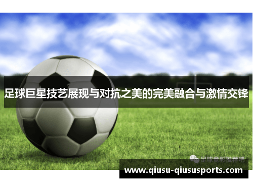 足球巨星技艺展现与对抗之美的完美融合与激情交锋