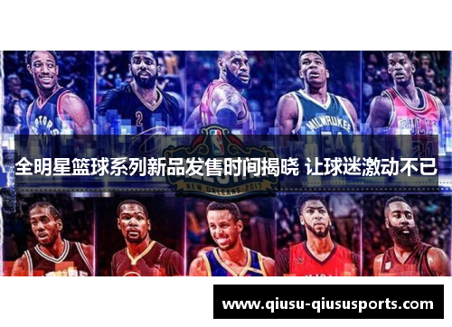 全明星篮球系列新品发售时间揭晓 让球迷激动不已