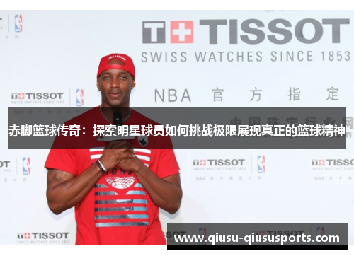 赤脚篮球传奇：探索明星球员如何挑战极限展现真正的篮球精神
